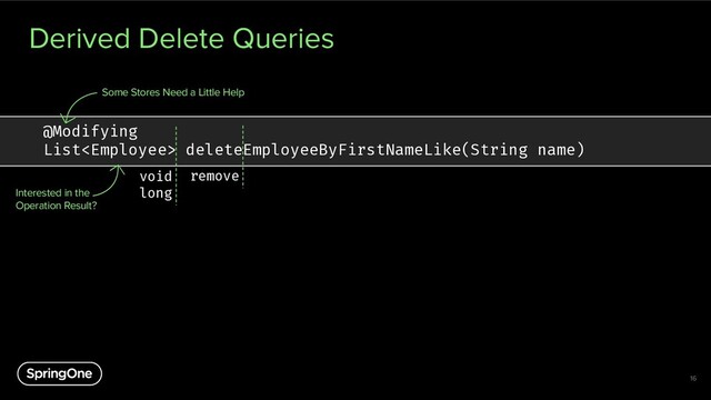 Derived Delete Queries
16
@Modifying
List deleteEmployeeByFirstNameLike(String name)
remove
Some Stores Need a Little Help
void
long
Interested in the
Operation Result?
