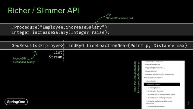 Richer / Slimmer API
2
9
Read the Documentation
for store specific features
@Procedure(”Employee.increaseSalary”)
Integer increaseSalary(Integer raise);
JPA
Stored Procedure call
GeoResults findByOfficeLoactionNear(Point p, Distance max)
List
Stream
MongoDB
Geospatial Query
