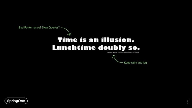 Time is an illusion.
Lunchtime doubly so.
3
4
Bad Performance? Slow Queries?
Keep calm and log
Douglas Adams, The Hitchhiker's Guide to the Galaxy
