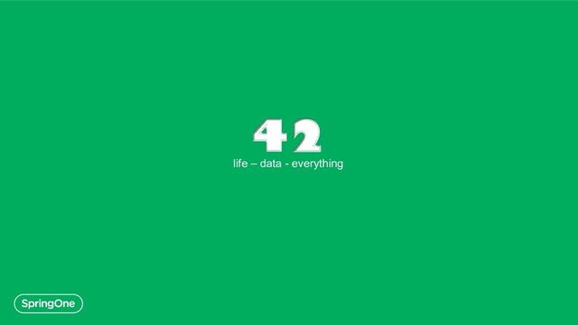 42
life – data - everything

