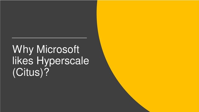 Why Microsoft
likes Hyperscale
(Citus)?
