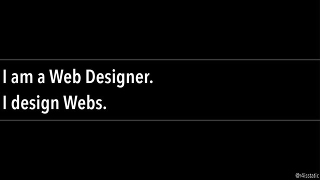I am a Web Designer.
I design Webs.
@r4isstatic
