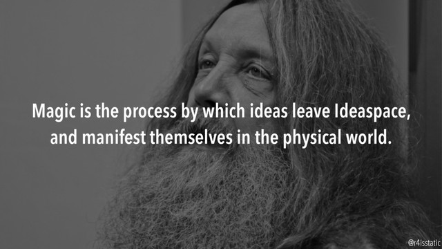 Magic is the process by which ideas leave Ideaspace,
and manifest themselves in the physical world.
@r4isstatic
