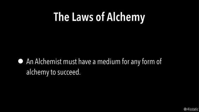 The Laws of Alchemy
• An Alchemist must have a medium for any form of
alchemy to succeed.
@r4isstatic

