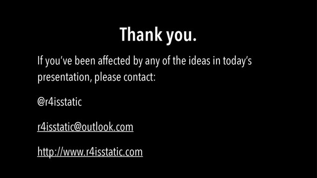Thank you.
If you’ve been affected by any of the ideas in today’s
presentation, please contact:
@r4isstatic
r4isstatic@outlook.com
http://www.r4isstatic.com
