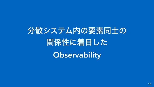 12
෼ࢄγεςϜ಺ͷཁૉಉ࢜ͷ
ؔ܎ੑʹண໨ͨ͠
Observability
