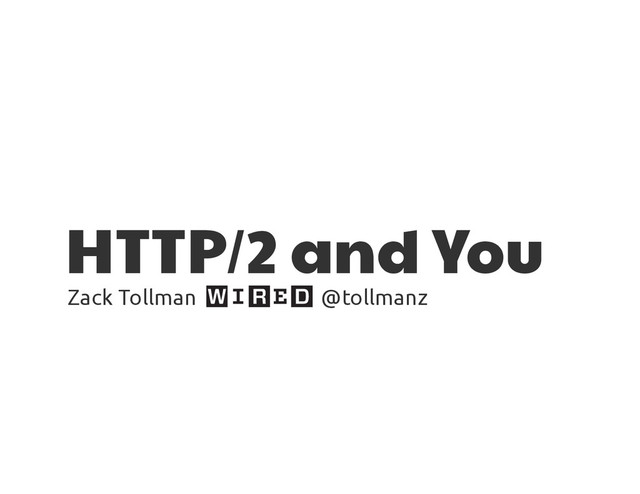 HTTP/2 and You
Zack Tollman @tollmanz
