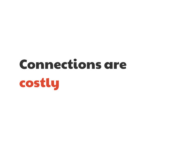 Connections are

costly
