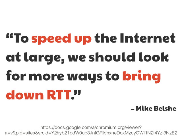 “To speed up the Internet
at large, we should look
for more ways to bring
down RTT.”

— Mike Belshe
https://docs.google.com/a/chromium.org/viewer?
a=v&pid=sites&srcid=Y2hyb21pdW0ub3JnfGRldnxneDoxMzcyOWI1N2I4YzI3NzE2
