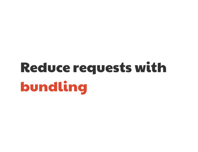 Reduce requests with
bundling
