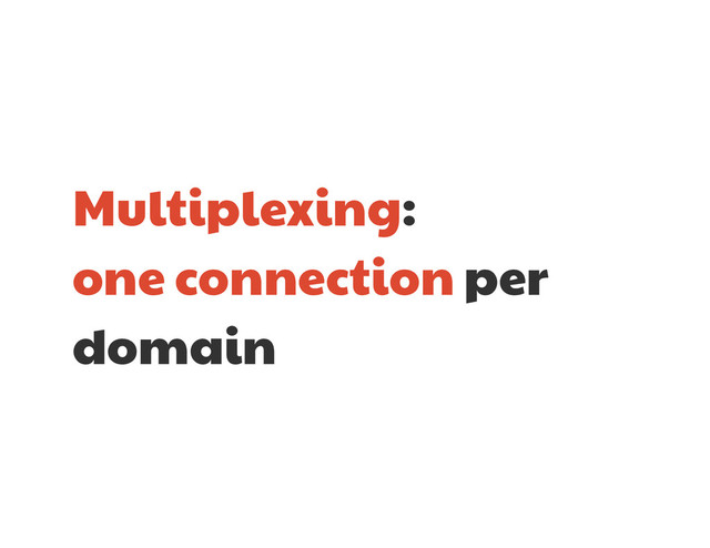 Multiplexing: 

one connection per
domain
