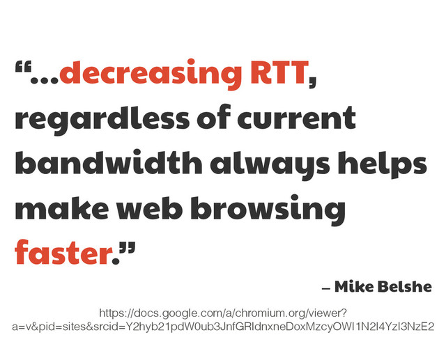 “…decreasing RTT,
regardless of current
bandwidth always helps
make web browsing
faster.”

— Mike Belshe
https://docs.google.com/a/chromium.org/viewer?
a=v&pid=sites&srcid=Y2hyb21pdW0ub3JnfGRldnxneDoxMzcyOWI1N2I4YzI3NzE2
