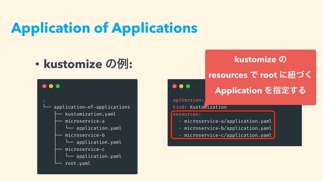 Application of Applications
• kustomize ͷྫ:
kustomization.yaml
kustomize ͷ 
resources Ͱ root ʹඥͮ͘
Application Λࢦఆ͢Δ
