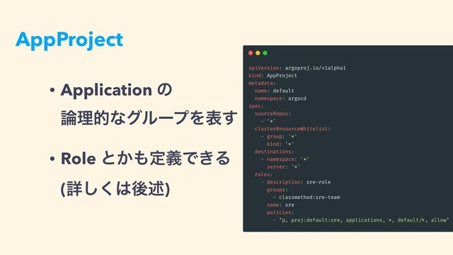 AppProject
• Application ͷ 
࿦ཧతͳάϧʔϓΛද͢
• Role ͱ͔΋ఆٛͰ͖Δ 
(ৄ͘͠͸ޙड़)
