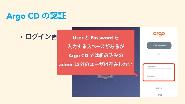 Argo CD ͷೝূ
• ϩάΠϯը໘: User ͱ Password Λ 
ೖྗ͢Δεϖʔε͕͋Δ͕ 
Argo CD Ͱ͸૊ΈࠐΈͷ 
admin Ҏ֎ͷϢʔβ͸ଘࡏ͠ͳ͍
