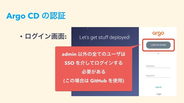 Argo CD ͷೝূ
• ϩάΠϯը໘:
admin Ҏ֎ͷશͯͷϢʔβ͸
SSO Λհͯ͠ϩάΠϯ͢Δ 
ඞཁ͕͋Δ 
(͜ͷ৔߹͸ GitHub Λ࢖༻)

