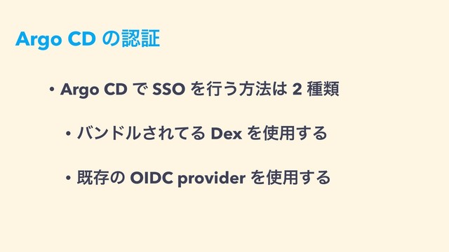 Argo CD ͷೝূ
• Argo CD Ͱ SSO Λߦ͏ํ๏͸ 2 छྨ
• όϯυϧ͞ΕͯΔ Dex Λ࢖༻͢Δ
• طଘͷ OIDC provider Λ࢖༻͢Δ
