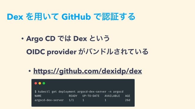 Dex Λ༻͍ͯ GitHub Ͱೝূ͢Δ
• Argo CD Ͱ͸ Dex ͱ͍͏ 
OIDC provider ͕όϯυϧ͞Ε͍ͯΔ
• https://github.com/dexidp/dex
