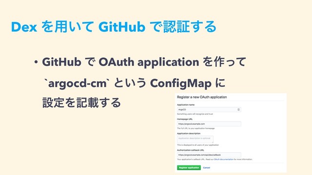 Dex Λ༻͍ͯ GitHub Ͱೝূ͢Δ
• GitHub Ͱ OAuth application Λ࡞ͬͯ 
`argocd-cm` ͱ͍͏ ConﬁgMap ʹ 
ઃఆΛهࡌ͢Δ
