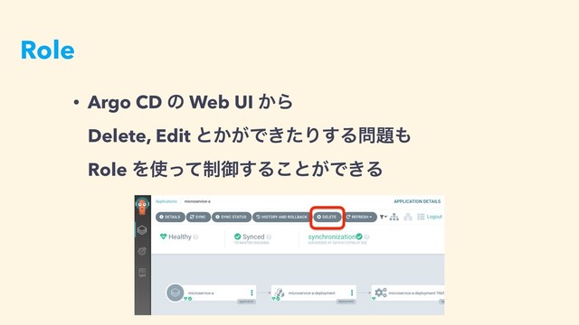 Role
• Argo CD ͷ Web UI ͔Β 
Delete, Edit ͱ͔͕Ͱ͖ͨΓ͢Δ໰୊΋  
Role Λ࢖੍ͬͯޚ͢Δ͜ͱ͕Ͱ͖Δ
