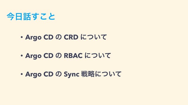 ࠓ೔࿩͢͜ͱ
• Argo CD ͷ CRD ʹ͍ͭͯ
• Argo CD ͷ RBAC ʹ͍ͭͯ
• Argo CD ͷ Sync ઓུʹ͍ͭͯ
