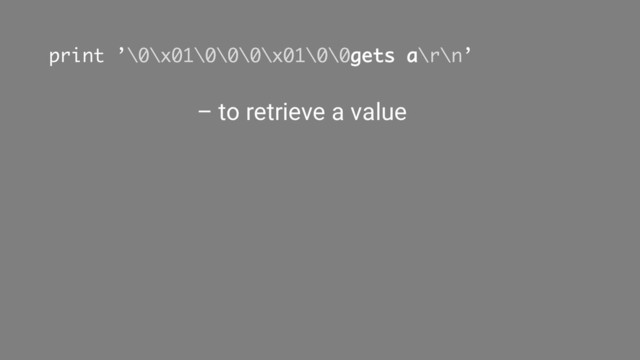 print ’\0\x01\0\0\0\x01\0\0gets a\r\n’
– to retrieve a value
