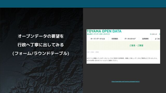 オープンデータの要望を
行政へ丁寧に出してみる
(フォーム/ラウンドテーブル)
https://opendata.pref.toyama.jp/pages/inquiry/
