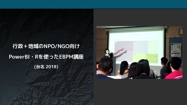 行政＋地域のNPO/NGO向け
PowerBI・Rを使ったEBPM講座
(台北 2018)
