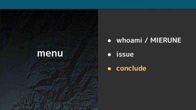 menu
● whoami / MIERUNE
● issue
● conclude
