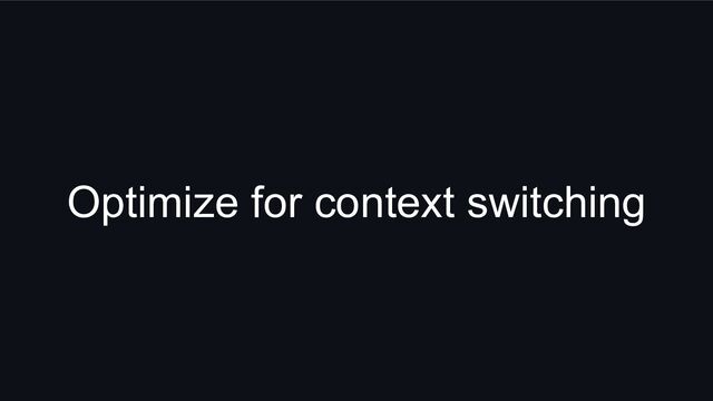 Optimize for context switching
