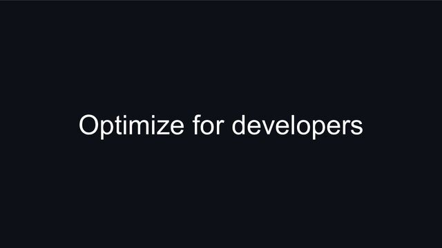 Optimize for developers
