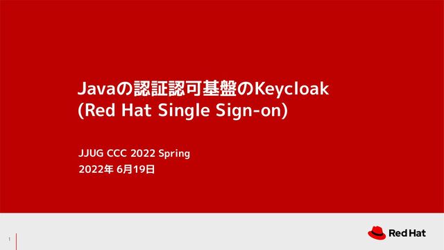Javaの認証認可基盤のKeycloak
(Red Hat Single Sign-on)
1
JJUG CCC 2022 Spring
2022年 6月19日
