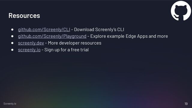 Screenly.io
Resources
● github.com/Screenly/CLI - Download Screenly’s CLI
● github.com/Screenly/Playground - Explore example Edge Apps and more
● screenly.dev - More developer resources
● screenly.io - Sign up for a free trial
19
