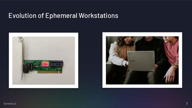 Screenly.io
Evolution of Ephemeral Workstations
7

