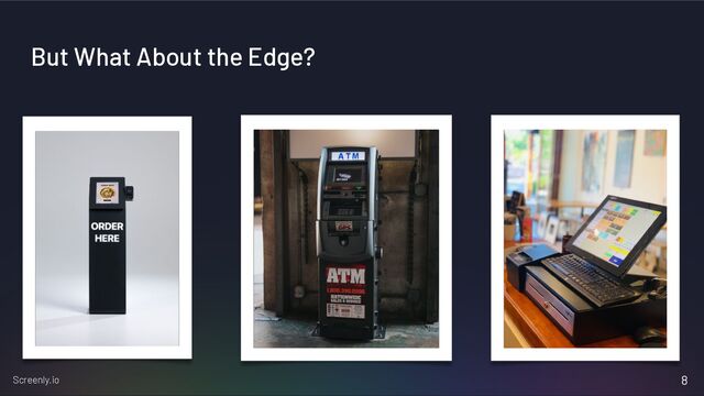 Screenly.io
But What About the Edge?
8
