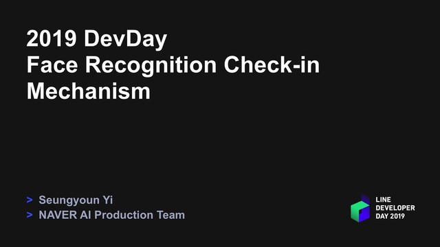 2019 DevDay
Face Recognition Check-in
Mechanism
> Seungyoun Yi
> NAVER AI Production Team

