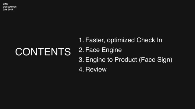 CONTENTS
1. Faster, optimized Check In
2. Face Engine
3. Engine to Product (Face Sign)
4. Review
