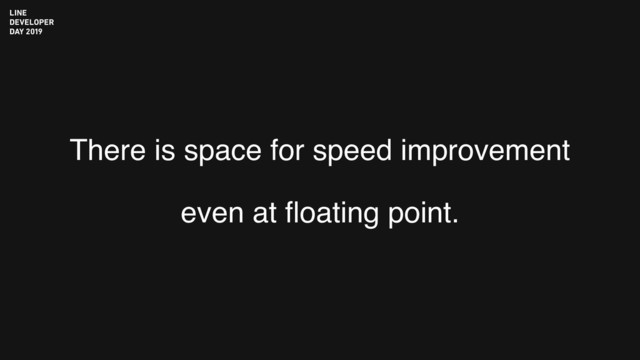 There is space for speed improvement
even at ﬂoating point.
