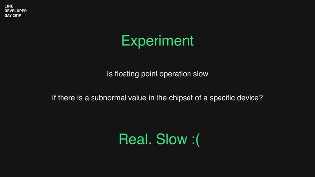 Experiment
Is ﬂoating point operation slow
if there is a subnormal value in the chipset of a speciﬁc device?
Real. Slow :(
