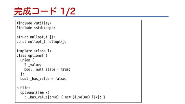 ׬੒ίʔυ 
#include 
#include 
struct nullopt_t {};
const nullopt_t nullopt{};
template 
class optional {
union {
T _value;
bool _null_state = true;
};
bool _has_value = false;
public:
optional(T&& x)
: _has_value{true} { new (&_value) T{x}; }
