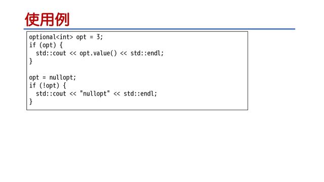 ࢖༻ྫ
optional opt = 3;
if (opt) {
std::cout << opt.value() << std::endl;
}
opt = nullopt;
if (!opt) {
std::cout << "nullopt" << std::endl;
}

