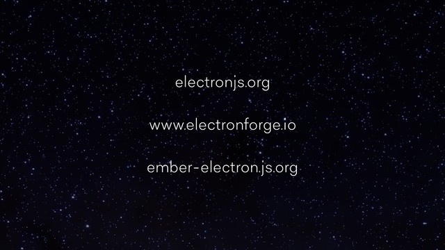 ELECTRON
electronjs.org
www.electronforge.io
ember-electron.js.org
