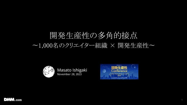 開発生産性の多角的接点 
〜1,000名のクリエイター組織 × 開発生産性〜 
 
 
1
Masato Ishigaki
November 28, 2023
