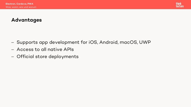 - Supports app development for iOS, Android, macOS, UWP
- Access to all native APIs
- Official store deployments
Electron, Cordova, PWA
Was, wann, wie und warum
Advantages
