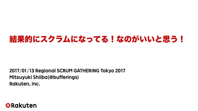 ݁ՌతʹεΫϥϜʹͳͬͯΔʂͳͷ͕͍͍ͱࢥ͏ʂ
2017/01/13 Regional SCRUM GATHERING Tokyo 2017
Mitsuyuki Shiiba(@bufferings)
Rakuten, Inc.
