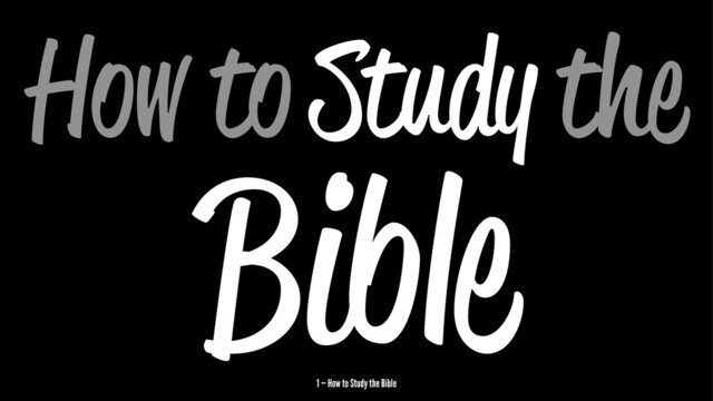 How to Study the
Bible
1 — How to Study the Bible
