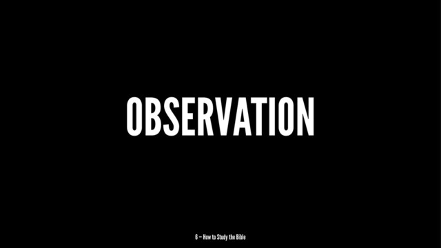 OBSERVATION
6 — How to Study the Bible
