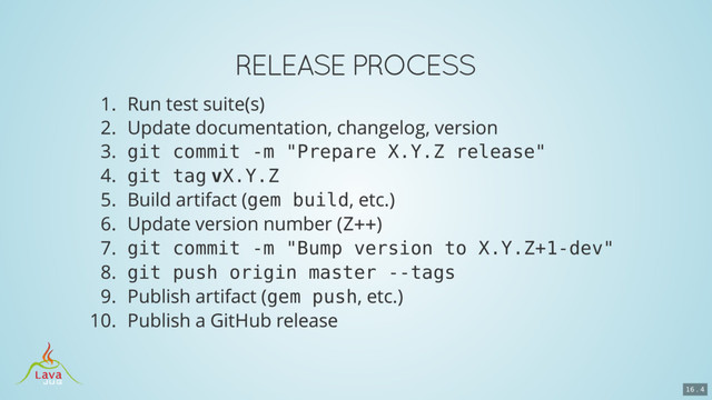 git commit -m "Prepare X.Y.Z release"
git tag vX.Y.Z
gem build
Z++
git commit -m "Bump version to X.Y.Z+1-dev"
git push origin master --tags
gem push
16 . 4
