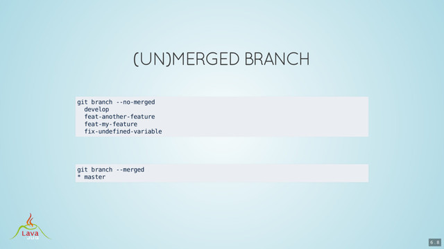git branch --no-merged
develop
feat-another-feature
feat-my-feature
fix-undefined-variable
git branch --merged
* master
6 . 8
