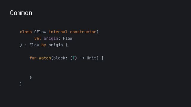 Common
class CFlow internal constructor(

val origin: Flow

) : Flow by origin {

fun watch(block: (T)
->
Unit) {

}

}


